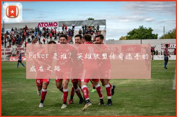 Faker 是谁?英雄联盟传奇选手的成名之路