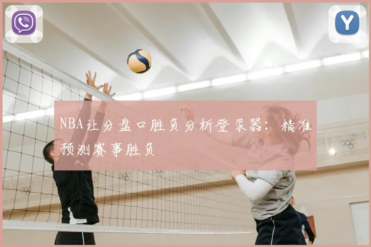 NBA让分盘口胜负分析登录器：精准预测赛事胜负