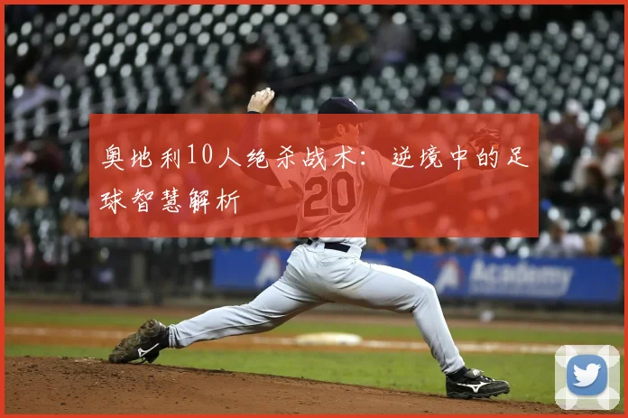 奥地利10人绝杀战术：逆境中的足球智慧解析