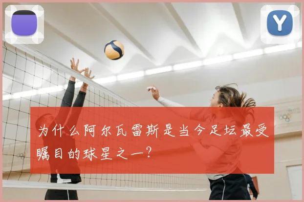 为什么阿尔瓦雷斯是当今足坛最受瞩目的球星之一？
