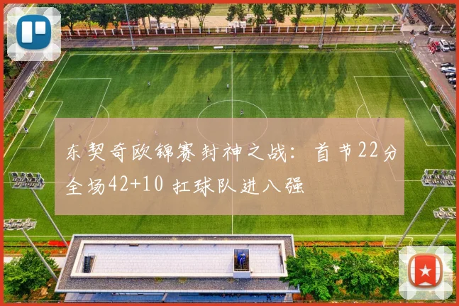 东契奇欧锦赛封神之战：首节22分全场42+10 扛球队进八强