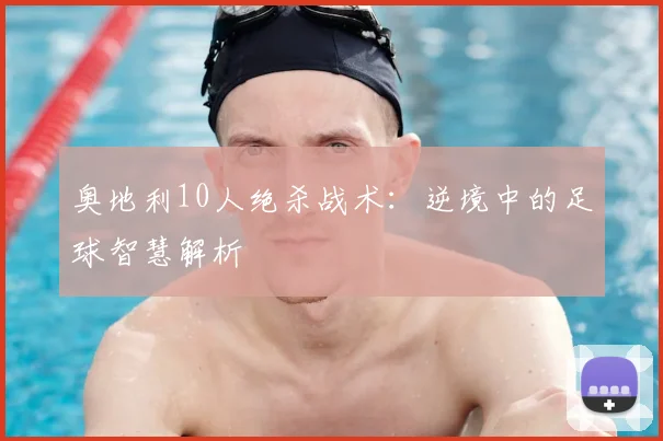 奥地利10人绝杀战术：逆境中的足球智慧解析