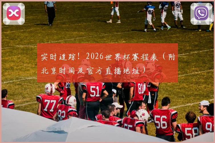 实时追踪!2026世界杯赛程表(附北京时间及官方直播地址)