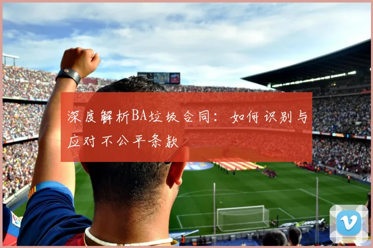 深度解析BA垃圾合同:如何识别与应对不公平条款