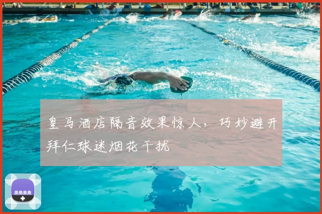 皇马酒店隔音效果惊人，巧妙避开拜仁球迷烟花干扰