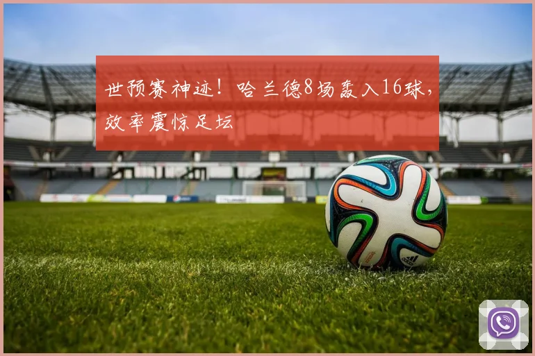 世预赛神迹！哈兰德8场轰入16球，效率震惊足坛