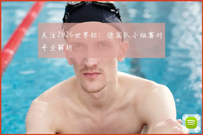 关注2026世界杯：德国队小组赛对手全解析