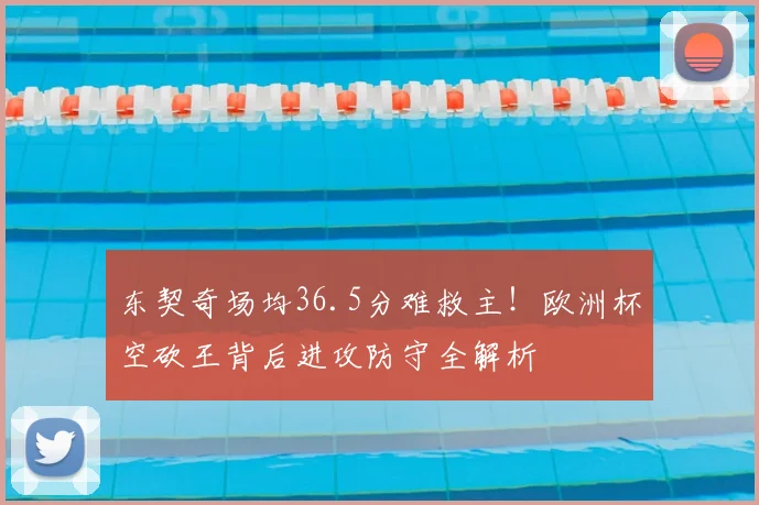 东契奇场均36.5分难救主！欧洲杯空砍王背后进攻防守全解析