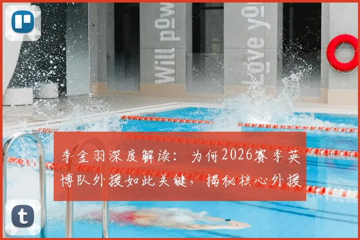 李金羽深度解读：为何2026赛季英博队外援如此关键，揭秘核心外援如何左右比赛胜负