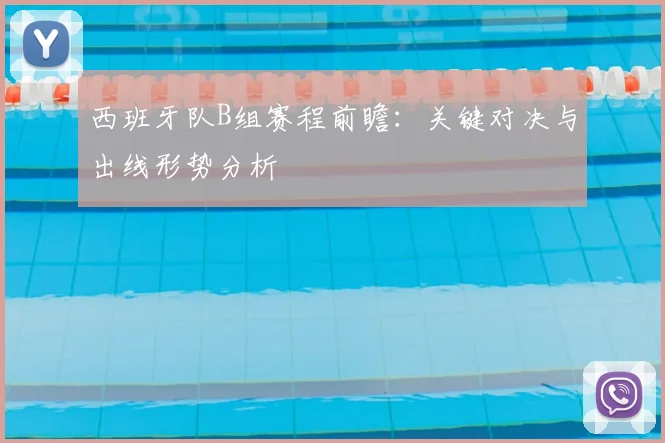 西班牙队B组赛程前瞻:关键对决与出线形势分析