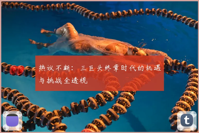 热议不断：三巨头终章时代的机遇与挑战全透视