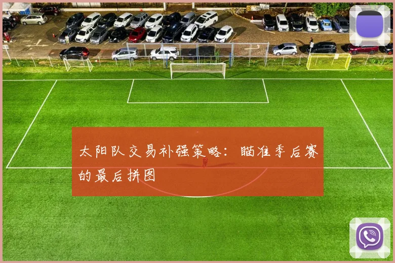 太阳队交易补强策略:瞄准季后赛的最后拼图