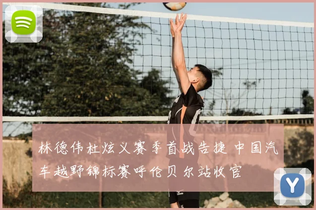 林德伟杜炫义赛季首战告捷 中国汽车越野锦标赛呼伦贝尔站收官