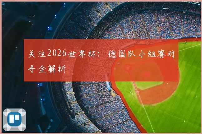 关注2026世界杯：德国队小组赛对手全解析
