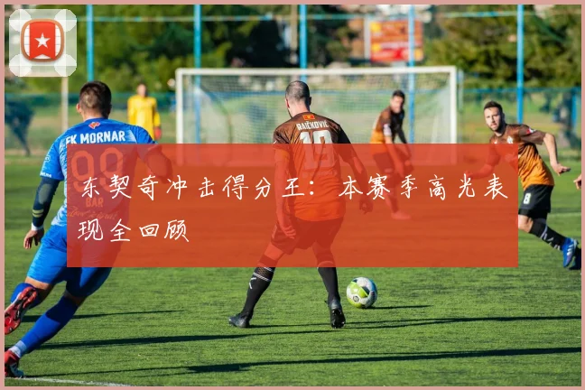 东契奇冲击得分王：本赛季高光表现全回顾