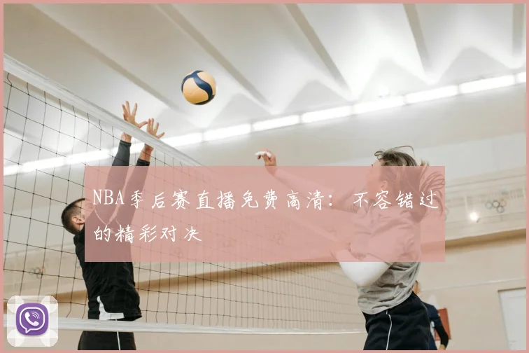 NBA季后赛直播免费高清：不容错过的精彩对决