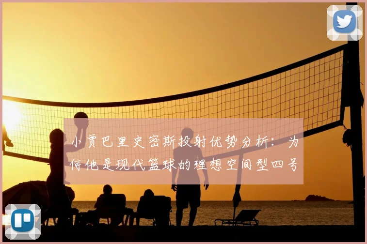 小贾巴里史密斯投射优势分析：为何他是现代篮球的理想空间型四号位