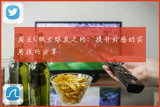 周五C级女球友之约:提升好感的实用技巧分享