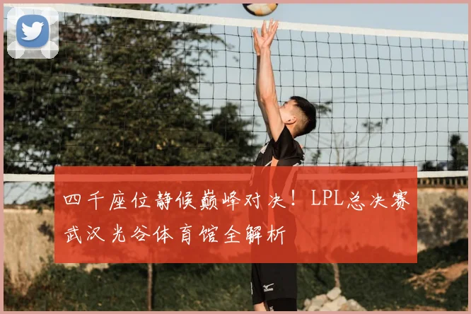 四千座位静候巅峰对决！LPL总决赛武汉光谷体育馆全解析