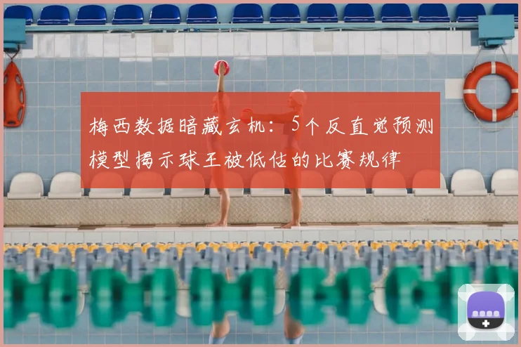 梅西数据暗藏玄机：5个反直觉预测模型揭示球王被低估的比赛规律